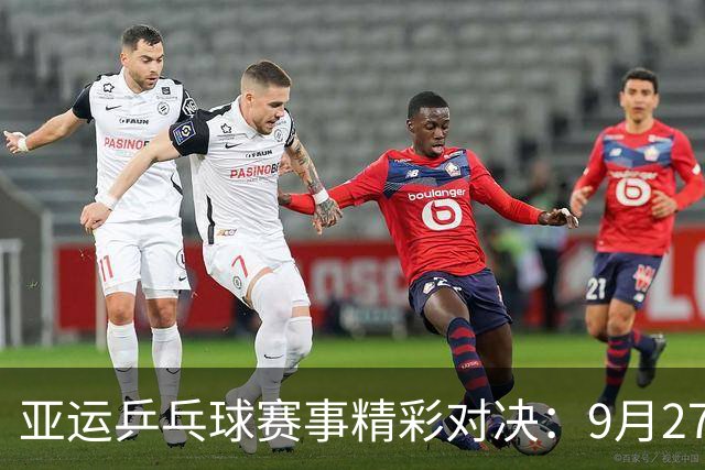 亚运乒乓球赛事精彩对决：9月27日王曼昱与孙颖莎力争决赛佳绩