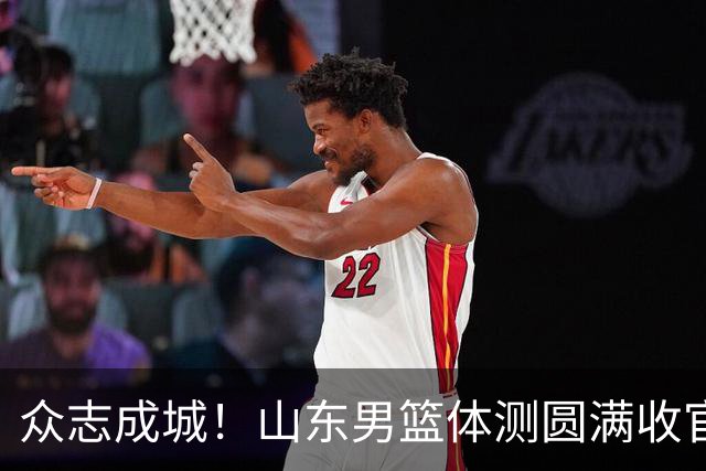 众志成城！山东男篮体测圆满收官，铸就新赛季信心
