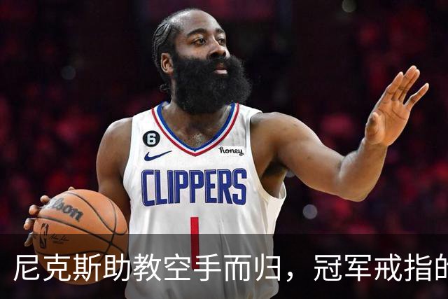 尼克斯助教空手而归，冠军戒指的背后真相令人失望