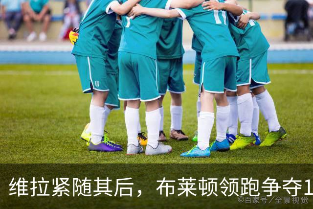 维拉紧随其后，布莱顿领跑争夺18岁巴拉圭新星