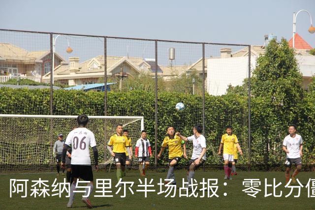 阿森纳与里尔半场战报：零比分僵局中险象环生